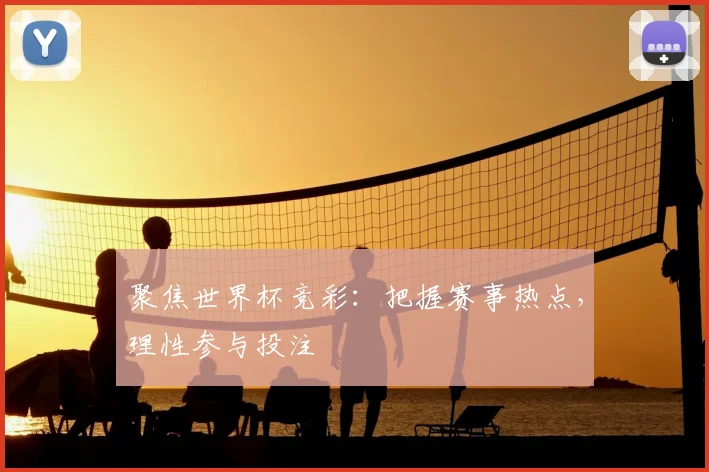 聚焦世界杯竞彩:把握赛事热点,理性参与投注