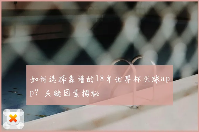 如何选择靠谱的18年世界杯买球app？关键因素揭秘