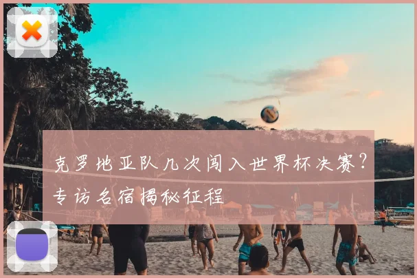 克罗地亚队几次闯入世界杯决赛？专访名宿揭秘征程