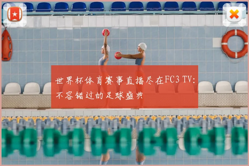 世界杯体育赛事直播尽在FC3 TV:不容错过的足球盛典