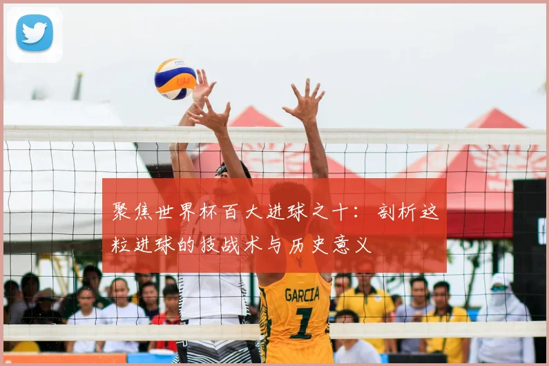 聚焦世界杯百大进球之十:剖析这粒进球的技战术与历史意义