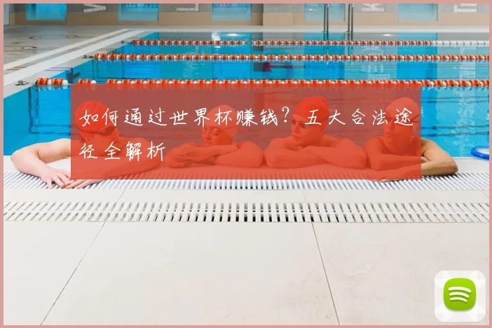 如何通过世界杯赚钱？五大合法途径全解析