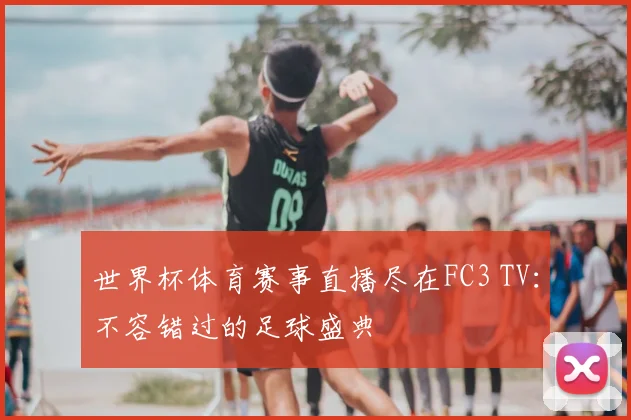 世界杯体育赛事直播尽在FC3 TV:不容错过的足球盛典