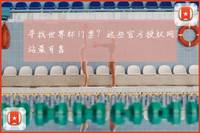 寻找世界杯门票?这些官方授权网站最可靠