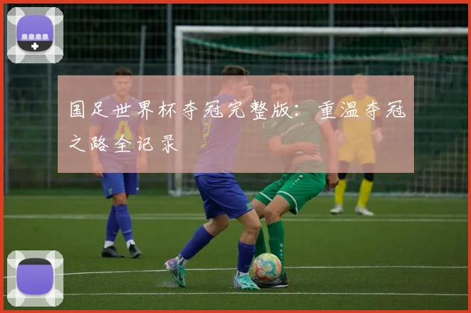 国足世界杯夺冠完整版：重温夺冠之路全记录