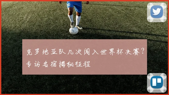 克罗地亚队几次闯入世界杯决赛？专访名宿揭秘征程