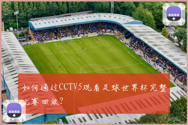 如何通过CCTV5观看足球世界杯完整比赛回放？