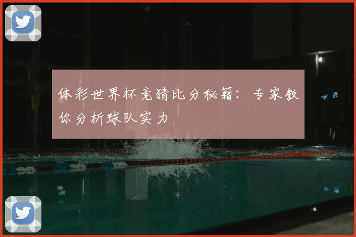 体彩世界杯竞猜比分秘籍:专家教你分析球队实力