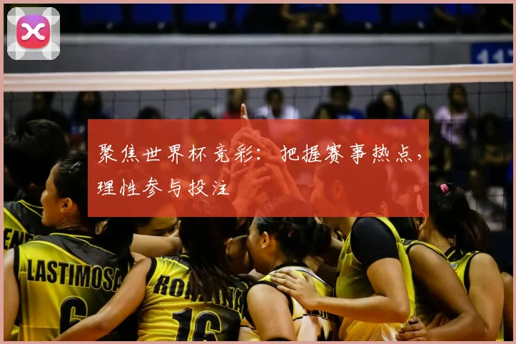 聚焦世界杯竞彩:把握赛事热点,理性参与投注