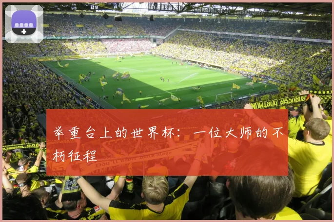 举重台上的世界杯：一位大师的不朽征程