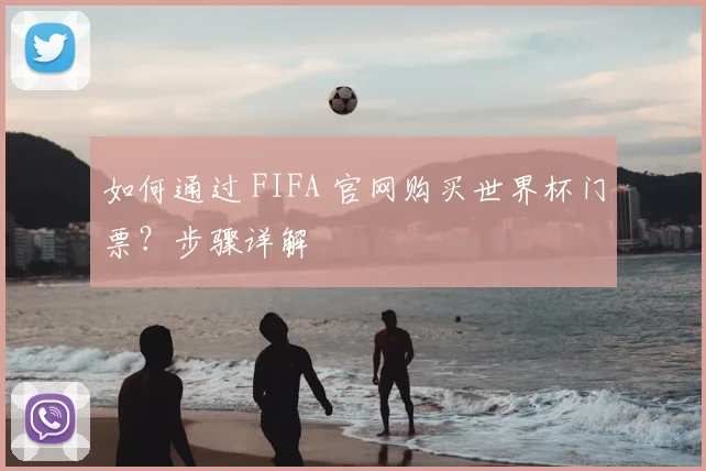 如何通过 FIFA 官网购买世界杯门票？步骤详解