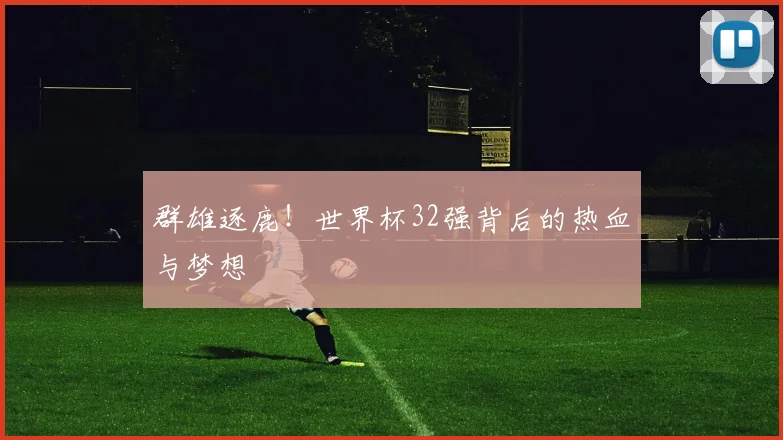 群雄逐鹿!世界杯32强背后的热血与梦想