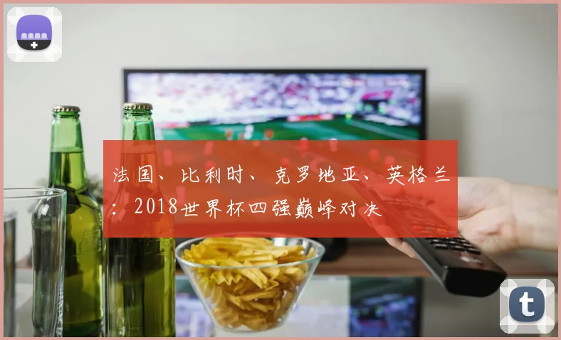 法国、比利时、克罗地亚、英格兰：2018世界杯四强巅峰对决