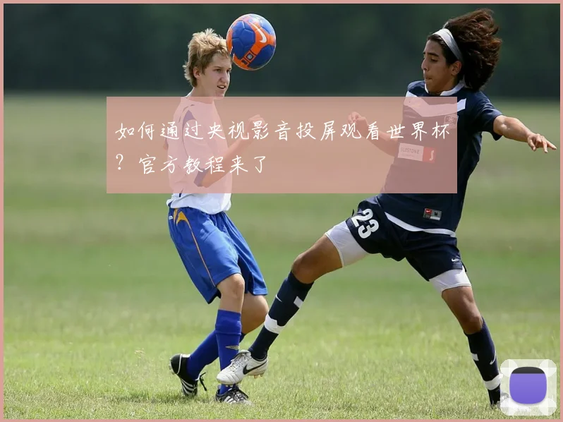 如何通过央视影音投屏观看世界杯？官方教程来了