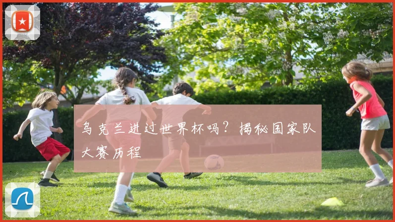 乌克兰进过世界杯吗？揭秘国家队大赛历程