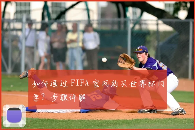 如何通过 FIFA 官网购买世界杯门票？步骤详解