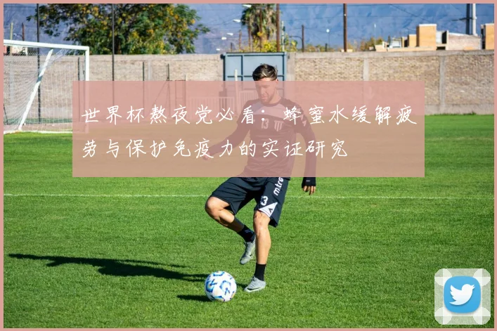 世界杯熬夜党必看:蜂蜜水缓解疲劳与保护免疫力的实证研究