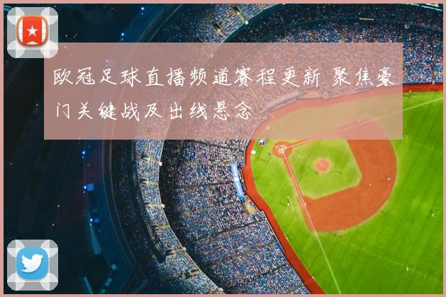 欧冠足球直播频道赛程更新 聚焦豪门关键战及出线悬念