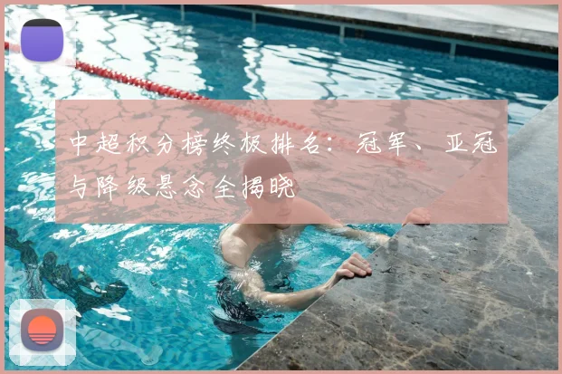 中超积分榜终极排名：冠军、亚冠与降级悬念全揭晓