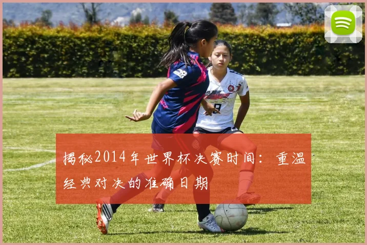 揭秘2014年世界杯决赛时间:重温经典对决的准确日期
