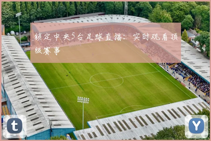 锁定中央5台足球直播：实时观看顶级赛事