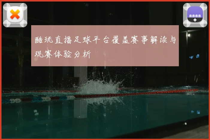 酷玩直播足球平台覆盖赛事解读与观赛体验分析