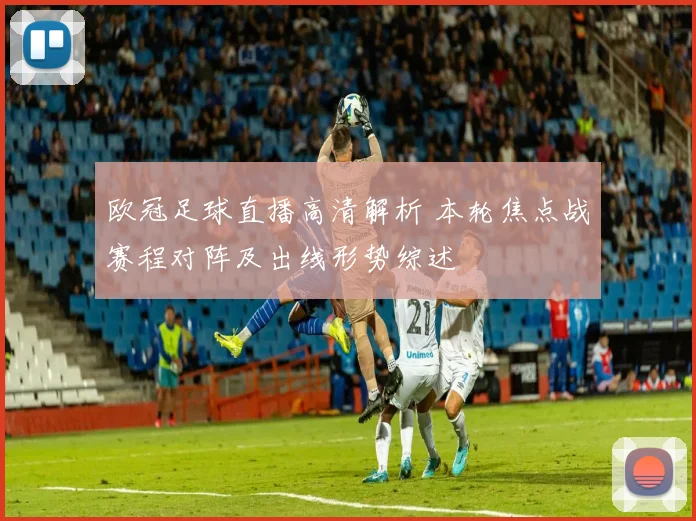 欧冠足球直播高清解析 本轮焦点战赛程对阵及出线形势综述