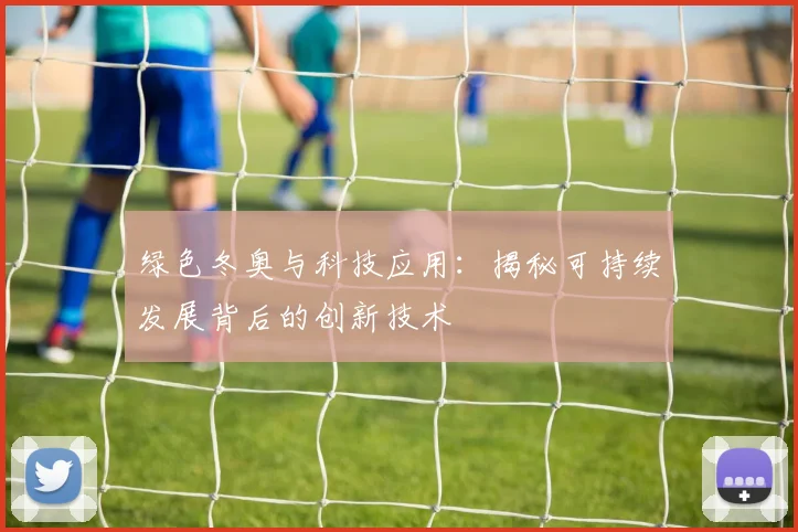 绿色冬奥与科技应用：揭秘可持续发展背后的创新技术