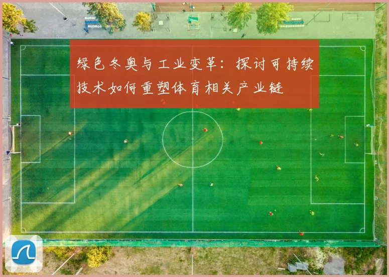 绿色冬奥与工业变革：探讨可持续技术如何重塑体育相关产业链