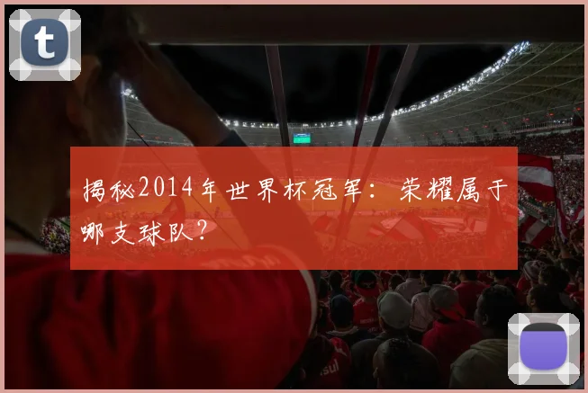 揭秘2014年世界杯冠军：荣耀属于哪支球队？