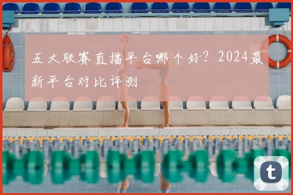 五大联赛直播平台哪个好?2024最新平台对比评测