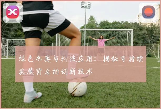 绿色冬奥与科技应用：揭秘可持续发展背后的创新技术