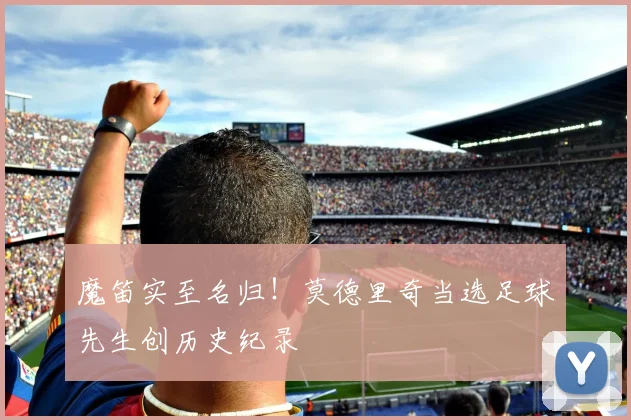 魔笛实至名归！莫德里奇当选足球先生创历史纪录